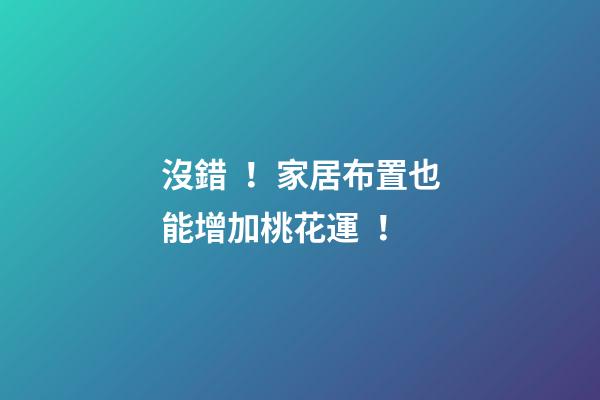 沒錯！家居布置也能增加桃花運！